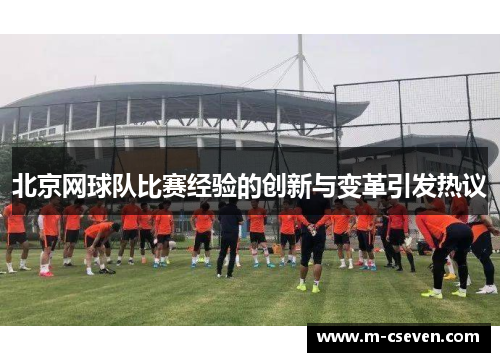 北京网球队比赛经验的创新与变革引发热议