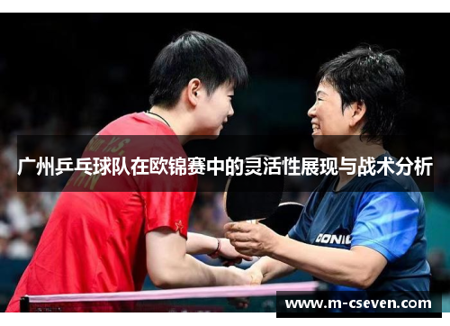 广州乒乓球队在欧锦赛中的灵活性展现与战术分析