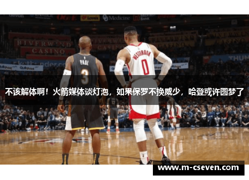 不该解体啊！火箭媒体谈灯泡，如果保罗不换威少，哈登或许圆梦了